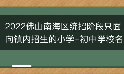 2022佛山南海区统招阶段只面向镇内招生的小学+初中学校名单