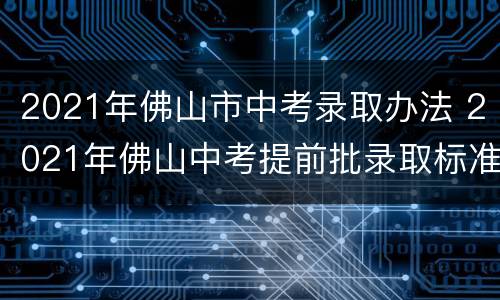 2021年佛山市中考录取办法 2021年佛山中考提前批录取标准