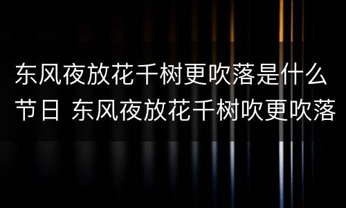 东风夜放花千树更吹落是什么节日 东风夜放花千树吹更吹落星如雨是什么节日