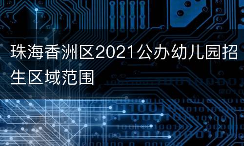 珠海香洲区2021公办幼儿园招生区域范围