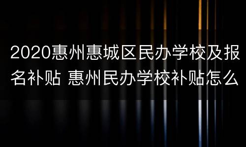 2020惠州惠城区民办学校及报名补贴 惠州民办学校补贴怎么申请