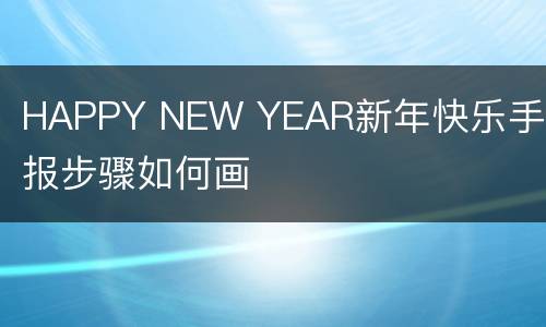 HAPPY NEW YEAR新年快乐手抄报步骤如何画