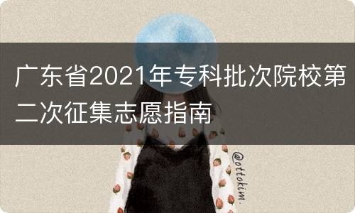 广东省2021年专科批次院校第二次征集志愿指南