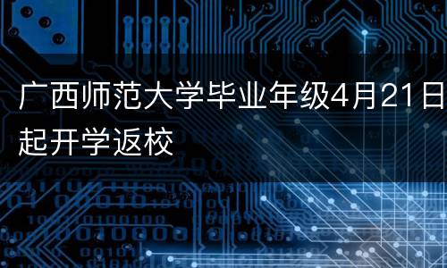 广西师范大学毕业年级4月21日起开学返校