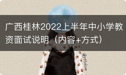 广西桂林2022上半年中小学教资面试说明（内容+方式）