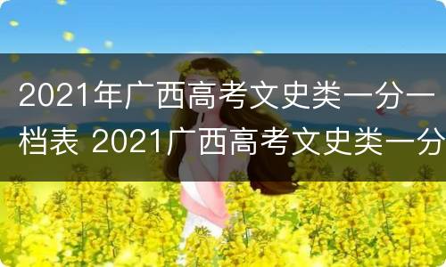 2021年广西高考文史类一分一档表 2021广西高考文史类一分一线表