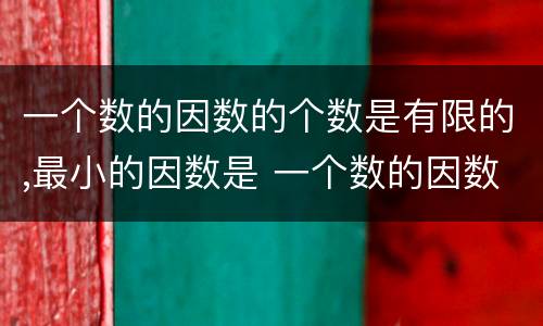 一个数的因数的个数是有限的,最小的因数是 一个数的因数的个数是有限的,最小的因数是什么