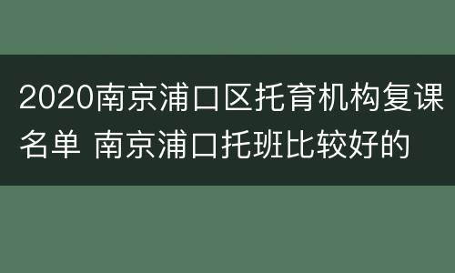 2020南京浦口区托育机构复课名单 南京浦口托班比较好的