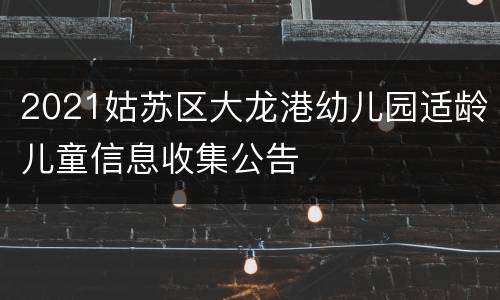 2021姑苏区大龙港幼儿园适龄儿童信息收集公告