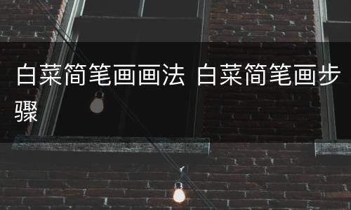 白菜简笔画画法 白菜简笔画步骤