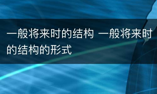 一般将来时的结构 一般将来时的结构的形式