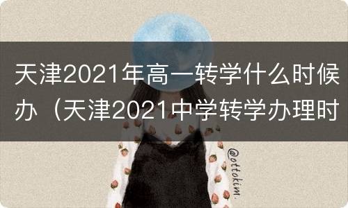 天津2021年高一转学什么时候办（天津2021中学转学办理时间）