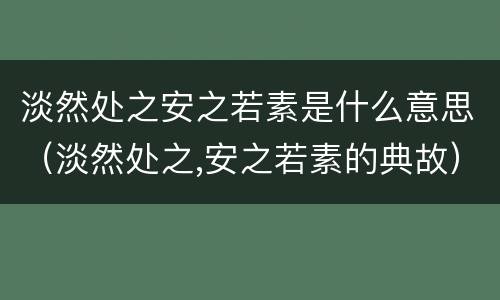 淡然处之安之若素是什么意思（淡然处之,安之若素的典故）