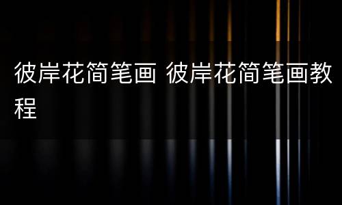 彼岸花简笔画 彼岸花简笔画教程