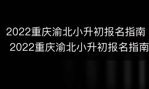 2022重庆渝北小升初报名指南 2022重庆渝北小升初报名指南图片