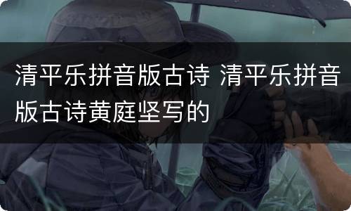 清平乐拼音版古诗 清平乐拼音版古诗黄庭坚写的