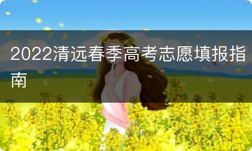 2022清远春季高考志愿填报指南