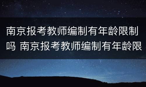 南京报考教师编制有年龄限制吗 南京报考教师编制有年龄限制吗多少岁