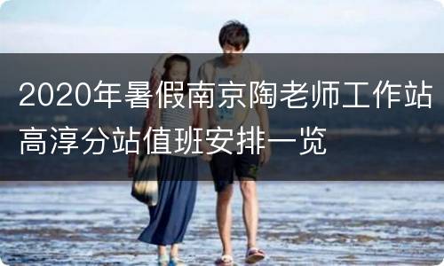 2020年暑假南京陶老师工作站高淳分站值班安排一览