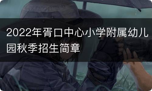 2022年胥口中心小学附属幼儿园秋季招生简章
