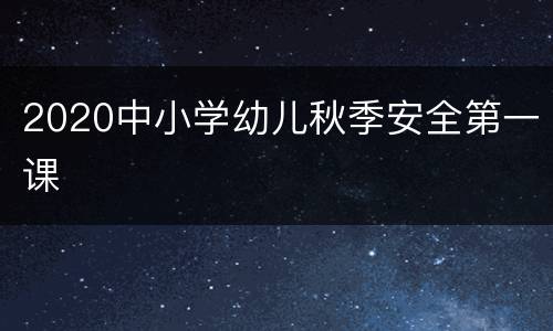 2020中小学幼儿秋季安全第一课