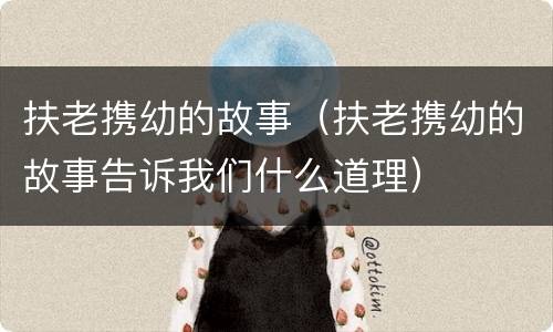 扶老携幼的故事（扶老携幼的故事告诉我们什么道理）