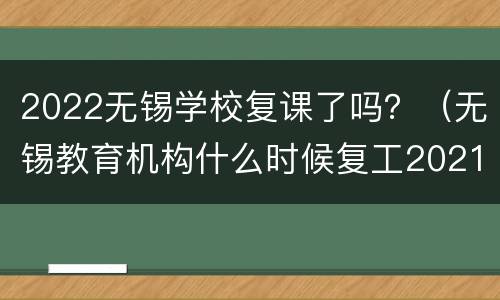 2022无锡学校复课了吗？（无锡教育机构什么时候复工2021）