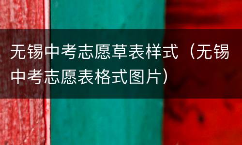 无锡中考志愿草表样式（无锡中考志愿表格式图片）