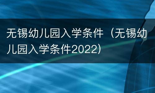 无锡幼儿园入学条件（无锡幼儿园入学条件2022）