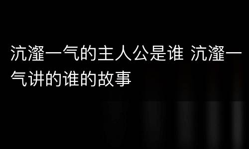 沆瀣一气的主人公是谁 沆瀣一气讲的谁的故事