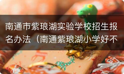 南通市紫琅湖实验学校招生报名办法（南通紫琅湖小学好不好）