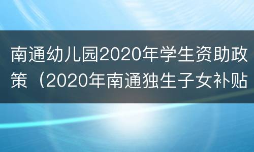 南通幼儿园2020年学生资助政策（2020年南通独生子女补贴新政策）