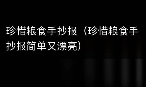 珍惜粮食手抄报（珍惜粮食手抄报简单又漂亮）