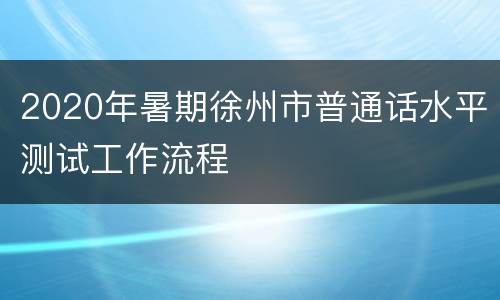 2020年暑期徐州市普通话水平测试工作流程