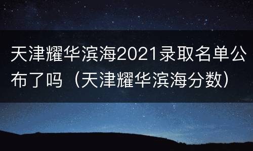 天津耀华滨海2021录取名单公布了吗（天津耀华滨海分数）