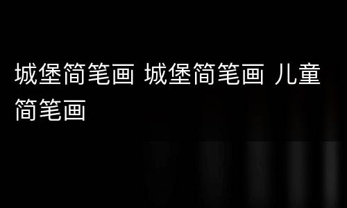 城堡简笔画 城堡简笔画 儿童简笔画