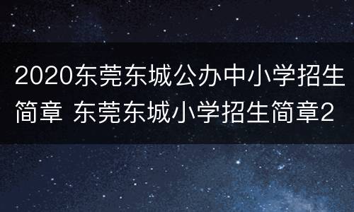 2020东莞东城公办中小学招生简章 东莞东城小学招生简章2021