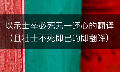 以示士卒必死无一还心的翻译（且壮士不死即已的即翻译）