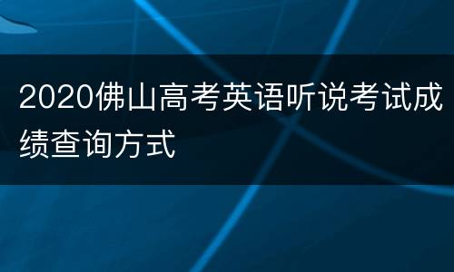 2020佛山高考英语听说考试成绩查询方式