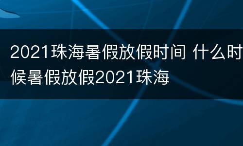 2021珠海暑假放假时间 什么时候暑假放假2021珠海