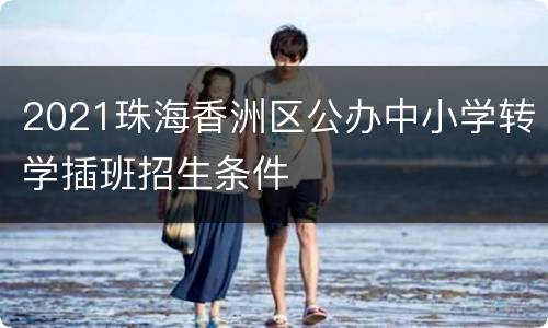 2021珠海香洲区公办中小学转学插班招生条件