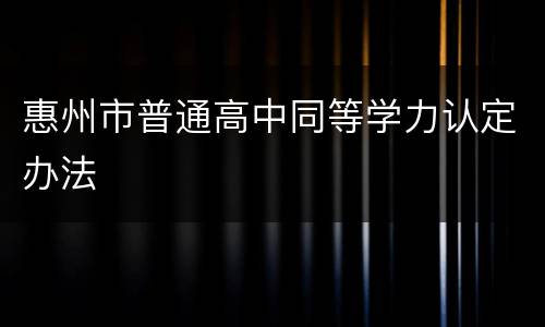 惠州市普通高中同等学力认定办法
