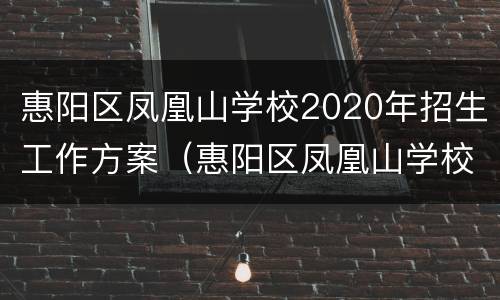 惠阳区凤凰山学校2020年招生工作方案（惠阳区凤凰山学校2020年招生工作方案及时间）