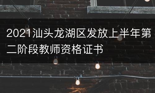 2021汕头龙湖区发放上半年第二阶段教师资格证书