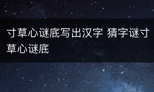 寸草心谜底写出汉字 猜字谜寸草心谜底