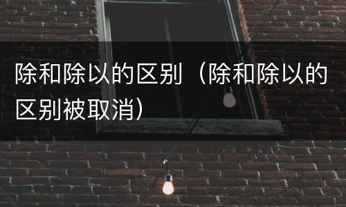 除和除以的区别（除和除以的区别被取消）
