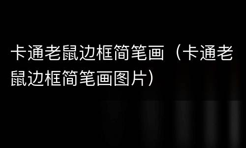 卡通老鼠边框简笔画（卡通老鼠边框简笔画图片）