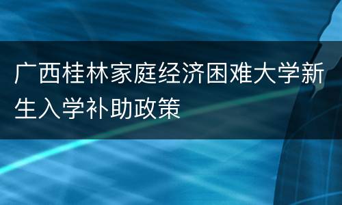 广西桂林家庭经济困难大学新生入学补助政策