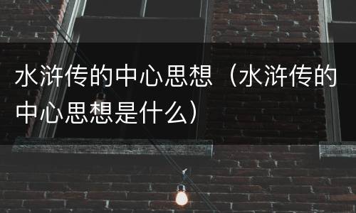 水浒传的中心思想（水浒传的中心思想是什么）