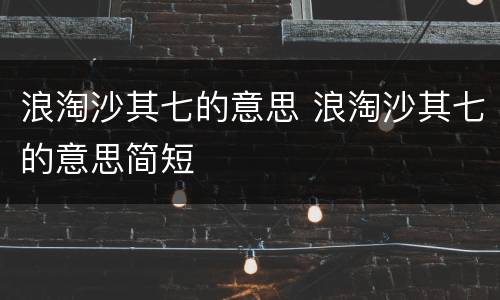 浪淘沙其七的意思 浪淘沙其七的意思简短